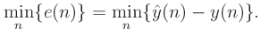 $\displaystyle \min_n\{e(n)\} = \min_n\{\hat{y}(n) - y(n)\}.
$