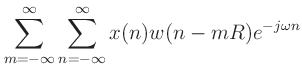 $\displaystyle \sum_{m=-\infty}^{\infty}\sum_{n=-\infty}^{\infty}x(n)w(n-mR)e^{-j\omega n}$