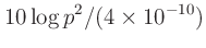 $\displaystyle 10\log p^2/(4 \times 10^{-10})$