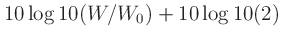 $\displaystyle 10\log10(W/W_0) + 10\log10(2)$