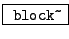 \fbox{ \texttt{block\~}}