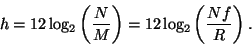 \begin{displaymath}
h = 12 \, {\log _ 2} \left ( {N \over M} \right ) =
12 \, {\log _ 2} \left ( {N f \over R} \right ) .
\end{displaymath}