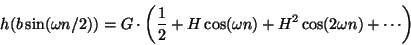 \begin{displaymath}
h(b \sin(\omega n / 2)) =
G \cdot \left (
{1\over 2} + H \cos(\omega n) + {H^2} \cos(2 \omega n)
+ \cdots
\right )
\end{displaymath}