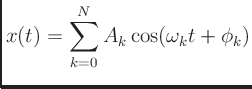 $\displaystyle x(t)= \sum_{k=0}^{N}A_k\cos(\omega_kt+\phi_k)
$