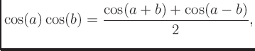 $\displaystyle \cos(a)\cos(b) = \frac{\cos(a+b) + \cos(a-b)}{2},
$