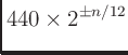 $\displaystyle 440 \times 2^{\pm n/12}$