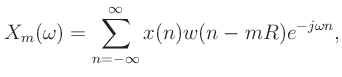 $\displaystyle X_m(\omega) = \sum_{n=-\infty}^{\infty}x(n)w(n-mR)e^{-j\omega n},
$