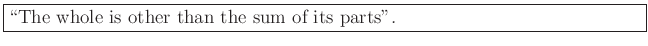 \fbox{\parbox{5.5in}{
\lq\lq The whole is other than the sum of its parts''.
}}