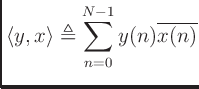 $\displaystyle \langle y,x \rangle \triangleq \sum_{n=0}^{N-1}y(n)\overline{x(n)}
$