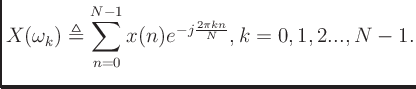 $\displaystyle X(\omega_k) \triangleq \sum^{N-1}_{n=0}x(n)e^{-j\frac{2\pi kn}{N}}, k=0,1,2...,N-1.
$