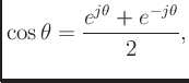 $\displaystyle \cos\theta = \frac{e^{j\theta} + e^{-j\theta}}{2},
$