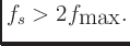 $\displaystyle f_s > 2f_{\mbox{max}}.
$