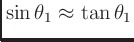 $\displaystyle \sin\theta_1 \approx \tan\theta_1$