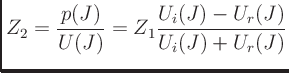 $\displaystyle Z_2 = \frac{p(J)}{U(J)} = Z_1\frac{U_i(J)-U_r(J)}{U_i(J)+U_r(J)}
$