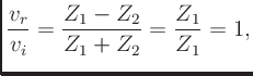 $\displaystyle \frac{v_r}{v_i} = \frac{Z_1 - Z_2}{Z_1 + Z_2} = \frac{Z_1}{Z_1} = 1,
$