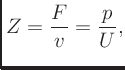 $\displaystyle Z = \frac{F}{v} = \frac{p}{U},
$