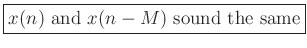 \fbox{$x(n)$ and $x(n-M)$ sound the same}