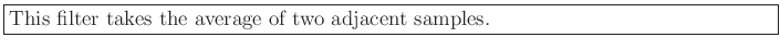 \fbox{\parbox{6in}{This filter takes the average of two adjacent samples.}}