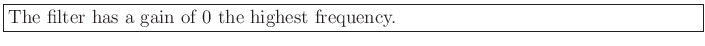 \fbox{\parbox{6in}{The filter has a gain of 0 the highest frequency.}}