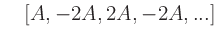 $\displaystyle \quad [A, -2A, 2A, -2A, ...]$