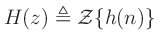 $\displaystyle H(z) \triangleq \mathcal{Z}\{h(n)\}
$