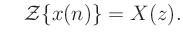 $\displaystyle \quad\mathcal{Z}\{x(n)\} = X(z).
$