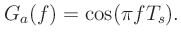 $\displaystyle G_a(f) = \cos(\pi fT_s).
$