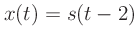 $\displaystyle x(t) = s(t-2)$