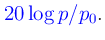 $\displaystyle \textcolor{blue}{20\log p/p_0}.$