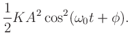 $\displaystyle \frac{1}{2} K A^{2} \cos^{2}(\omega_{0}t + \phi).$