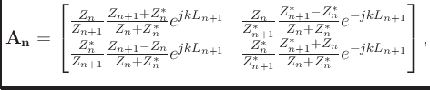 $\displaystyle \mathbf{A_n} =
\begin{bmatrix}
\frac{Z_n}{Z_{n+1}}\frac{Z_{n+1} +...
...*}{Z_{n+1}^*}\frac{Z_{n+1}^* + Z_n}{Z_n+Z_n^*}e^{-jkL_{n+1}}\\
\end{bmatrix},
$
