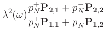 $\displaystyle \lambda^2(\omega)\frac{p_N^+\mathbf{P_{2,1}} + p_N^-\mathbf{P_{2,2}}}
{p_N^+\mathbf{P_{1,1}} + p_N^-\mathbf{P_{1,2}}}$