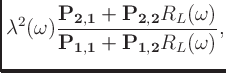 $\displaystyle \lambda^2(\omega)\frac{\mathbf{P_{2,1}} + \mathbf{P_{2,2}}R_L(\omega)}
{\mathbf{P_{1,1}} + \mathbf{P_{1,2}}R_L(\omega)},$