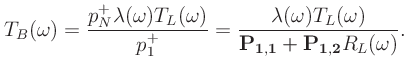 $\displaystyle T_B(\omega) = \frac{p_N^+\lambda(\omega)T_L(\omega)}{p_1^+} = \frac{\lambda(\omega)T_L(\omega)}{\mathbf{P_{1,1}} + \mathbf{P_{1,2}}R_L(\omega)}.$