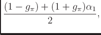 $\displaystyle \frac{(1 - g_{\pi})+ (1 + g_{\pi})\alpha_1}{2},$