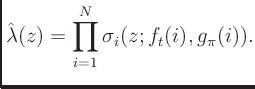 $\displaystyle \hat{\lambda}(z) = \prod_{i = 1}^{N} \sigma_i(z;{f_t}(i),g_{\pi}(i)).
$