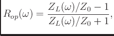 $\displaystyle R_{op}(\omega) = \frac{Z_L(\omega)/Z_0-1}{Z_L(\omega)/Z_0 + 1},
$